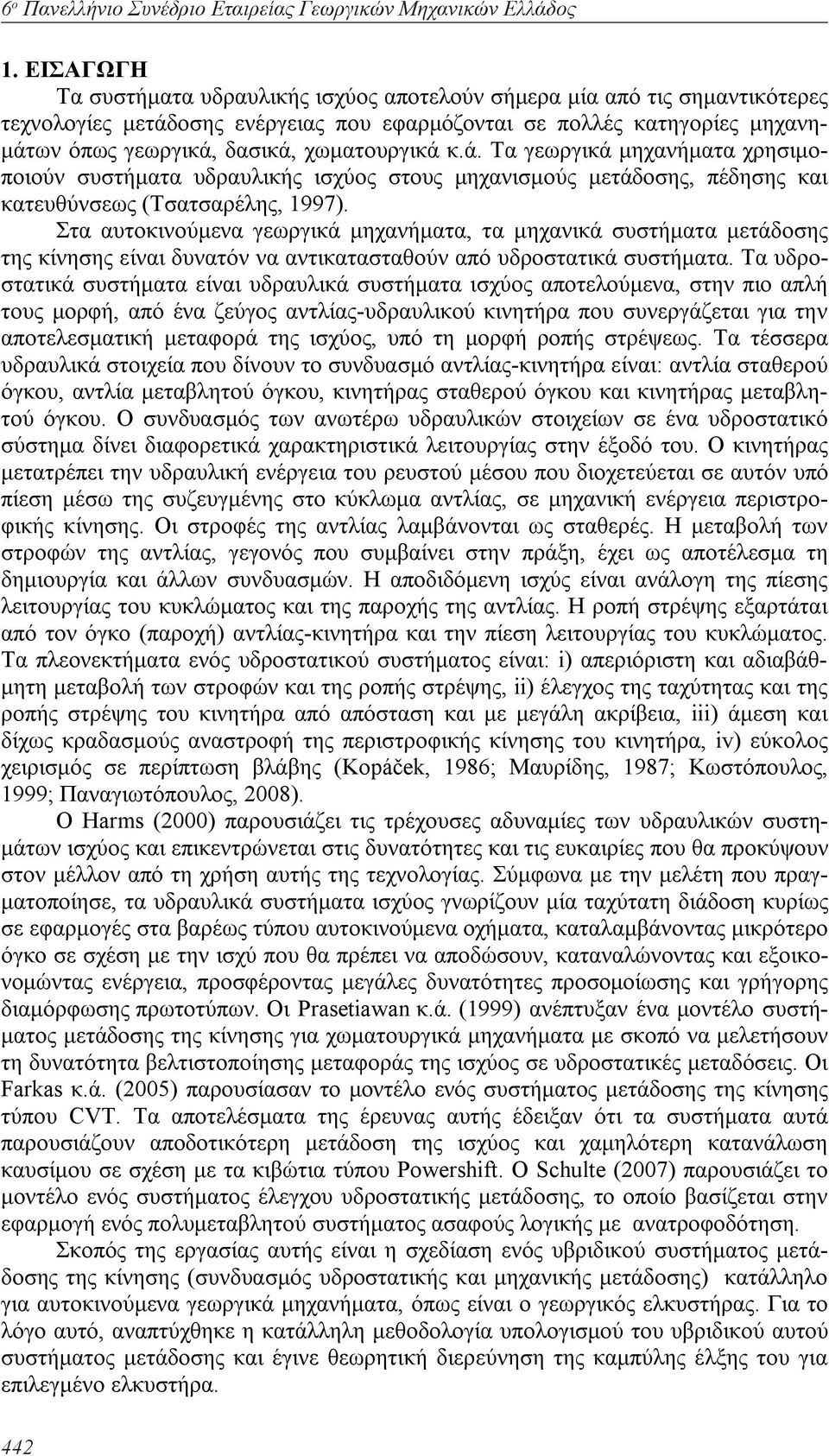 χωματουργικά κ.ά. Τα γεωργικά μηχανήματα χρησιμοποιούν συστήματα υδραυλικής ισχύος στους μηχανισμούς μετάδοσης, πέδησης και κατευθύνσεως (Τσατσαρέλης, 1997).