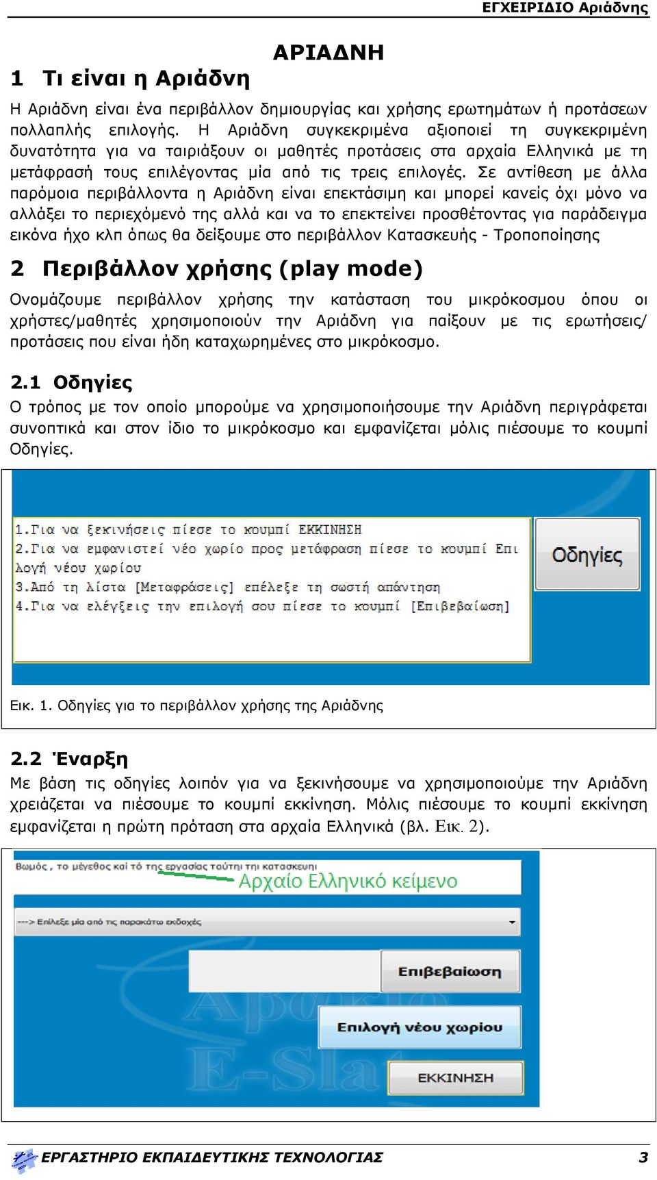 Σε αντίθεση με άλλα παρόμοια περιβάλλοντα η Αριάδνη είναι επεκτάσιμη και μπορεί κανείς όχι μόνο να αλλάξει το περιεχόμενό της αλλά και να το επεκτείνει προσθέτοντας για παράδειγμα εικόνα ήχο κλπ όπως