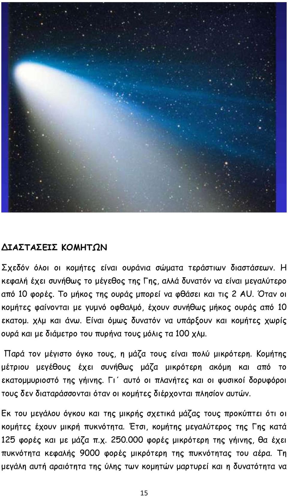 Είναι όμως δυνατόν να υπάρξουν και κομήτες χωρίς ουρά και με διάμετρο του πυρήνα τους μόλις τα 100 χλμ. Παρά τον μέγιστο όγκο τους, η μάζα τους είναι πολύ μικρότερη.