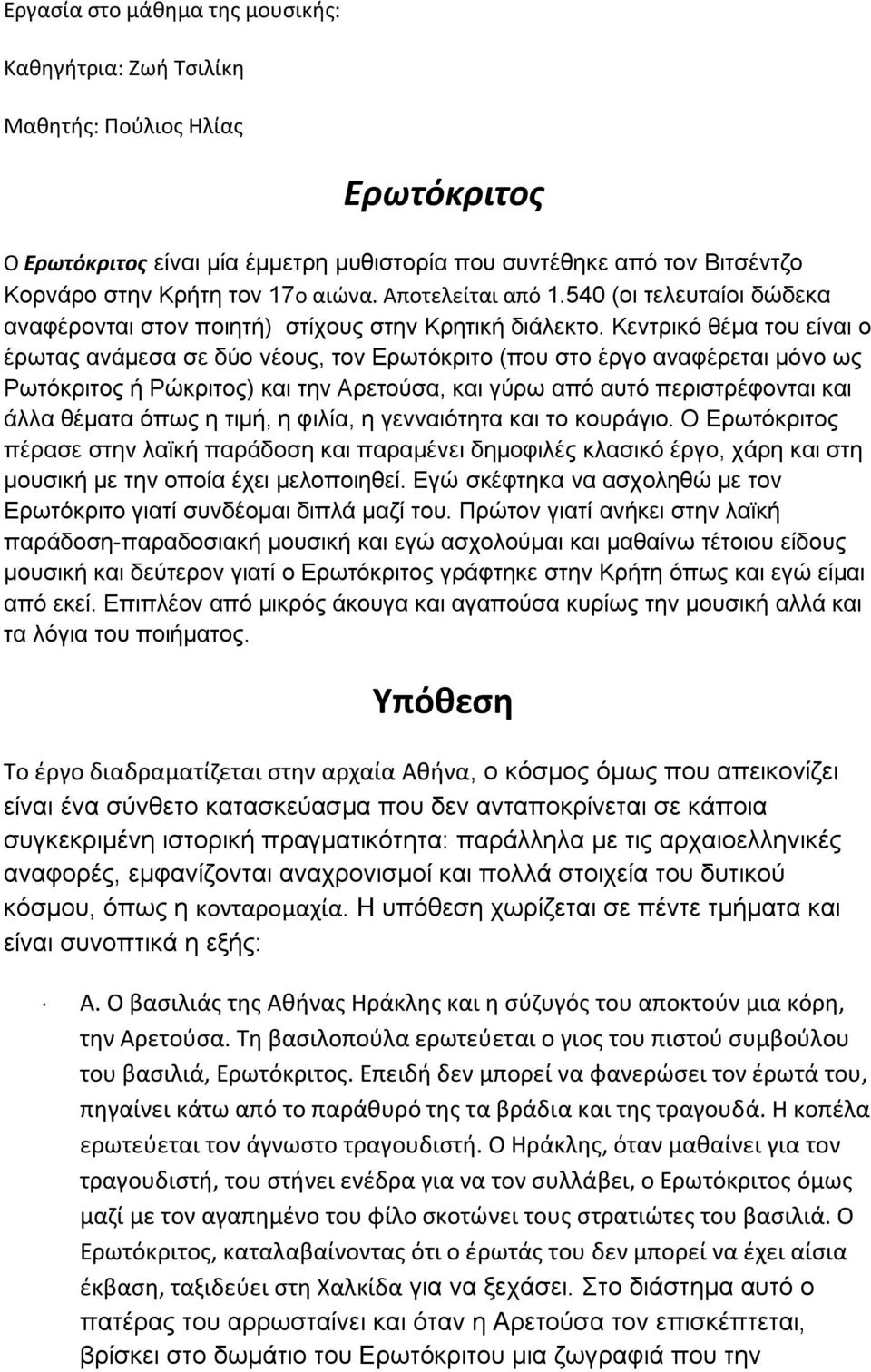 Κεντρικό θέμα του είναι ο έρωτας ανάμεσα σε δύο νέους, τον Ερωτόκριτο (που στο έργο αναφέρεται μόνο ως Ρωτόκριτος ή Ρώκριτος) και την Αρετούσα, και γύρω από αυτό περιστρέφονται και άλλα θέματα όπως η