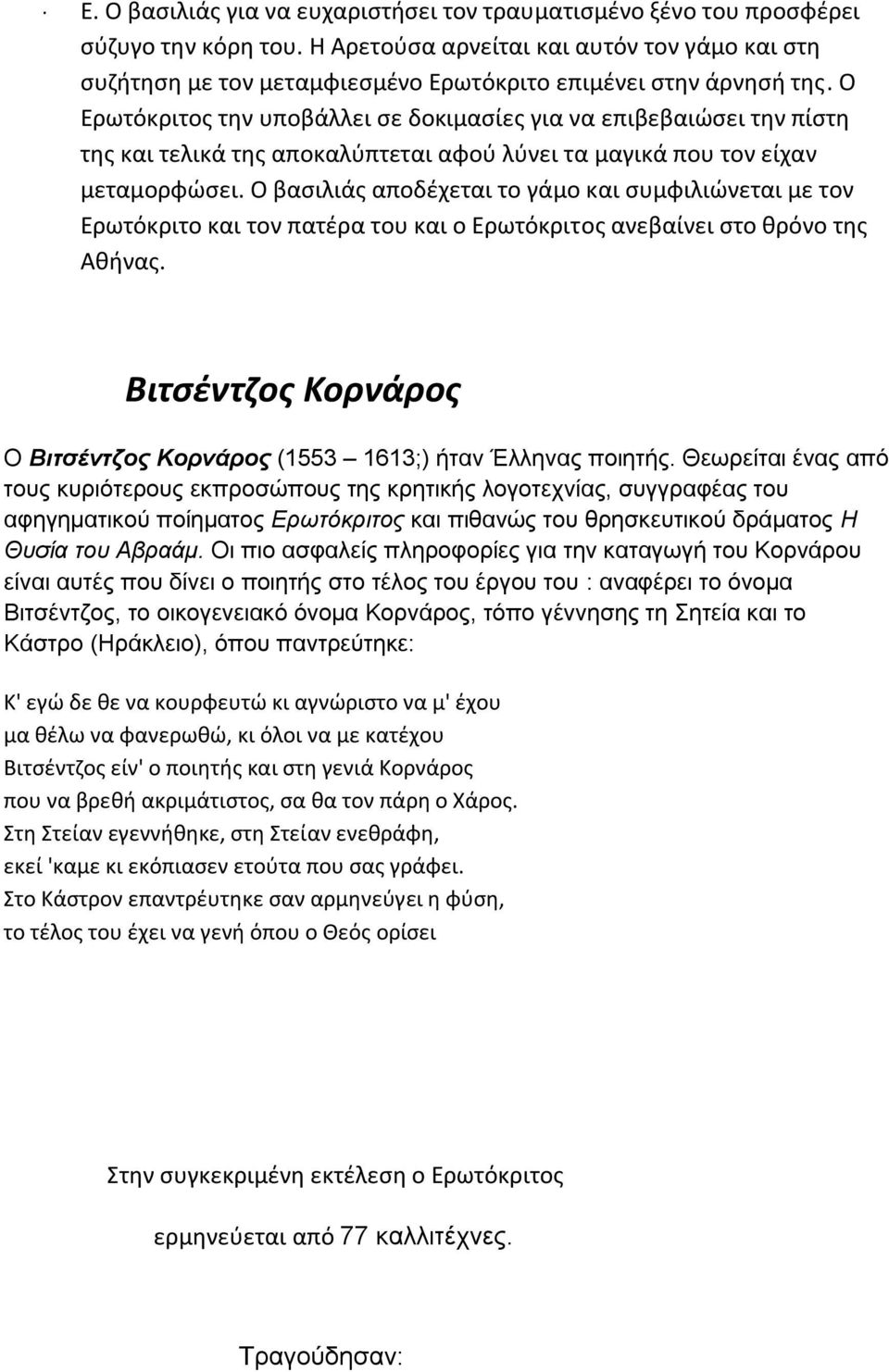 Ο Ερωτόκριτος την υποβάλλει σε δοκιμασίες για να επιβεβαιώσει την πίστη της και τελικά της αποκαλύπτεται αφού λύνει τα μαγικά που τον είχαν μεταμορφώσει.