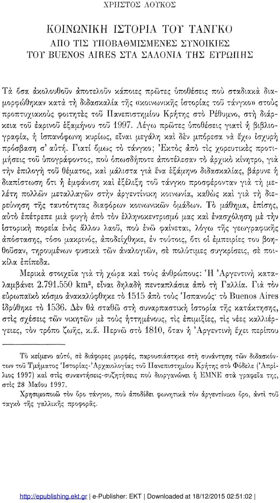 Λέγω πρώτες υποθέσεις γιατί ή βιβλιο γραφία, ή Ισπανόφωνη κυρίως, είναι μεγάλη και δεν μπόρεσα να έχω ισχυρή πρόσβαση σ' αυτή.