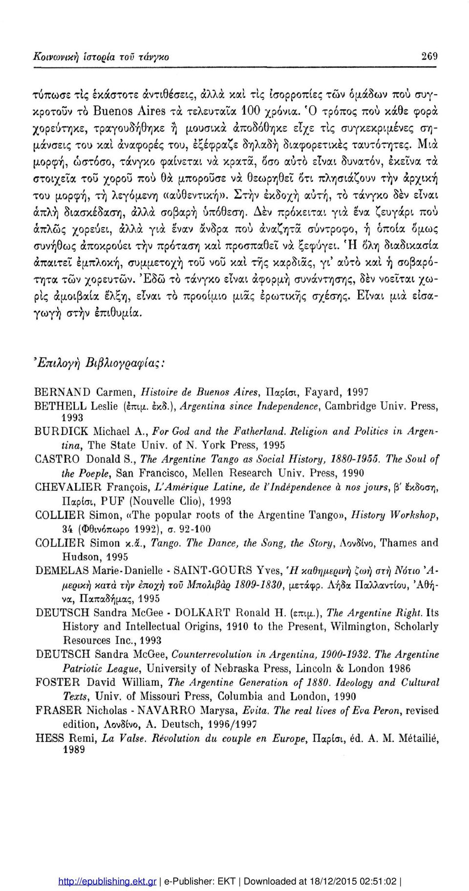 Μια μορφή, ωστόσο, τάνγκο φαίνεται να κρατά, οσο αύτο είναι δυνατόν, εκείνα τα στοιχεία του χοροΰ πού θα μπορούσε να θεωρηθεί δτι πλησιάζουν την αρχική του μορφή, τή λεγόμενη «αυθεντική».