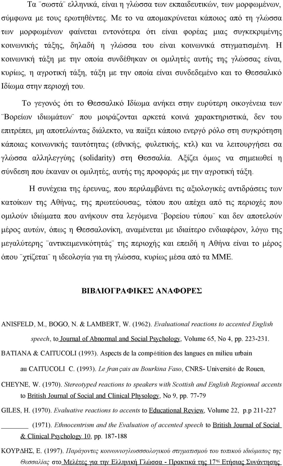 Η κοινωνική τάξη με την οποία συνδέθηκαν οι ομιλητές αυτής της γλώσσας είναι, κυρίως, η αγροτική τάξη, τάξη με την οποία είναι συνδεδεμένο και το Θεσσαλικό Ιδίωμα στην περιοχή του.