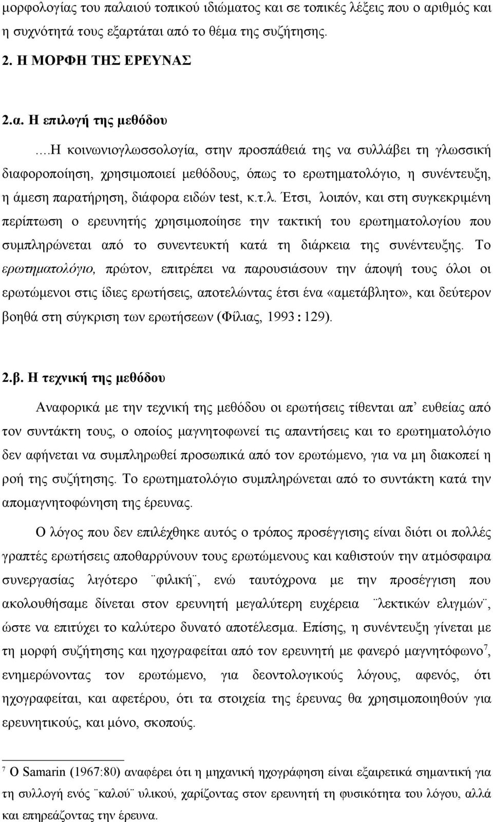 Το ερωτηματολόγιο, πρώτον, επιτρέπει να παρουσιάσουν την άποψή τους όλοι οι ερωτώμενοι στις ίδιες ερωτήσεις, αποτελώντας έτσι ένα «αμετάβλητο», και δεύτερον βοηθά στη σύγκριση των ερωτήσεων (Φίλιας,