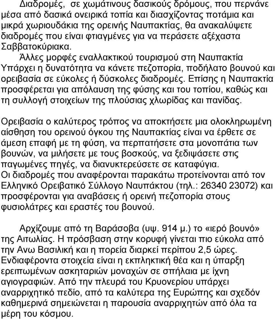 Άλλες μορφές εναλλακτικού τουρισμού στη Ναυπακτία Υπάρχει η δυνατότητα να κάνετε πεζοπορία, ποδήλατο βουνού και ορειβασία σε εύκολες ή δύσκολες διαδρομές.