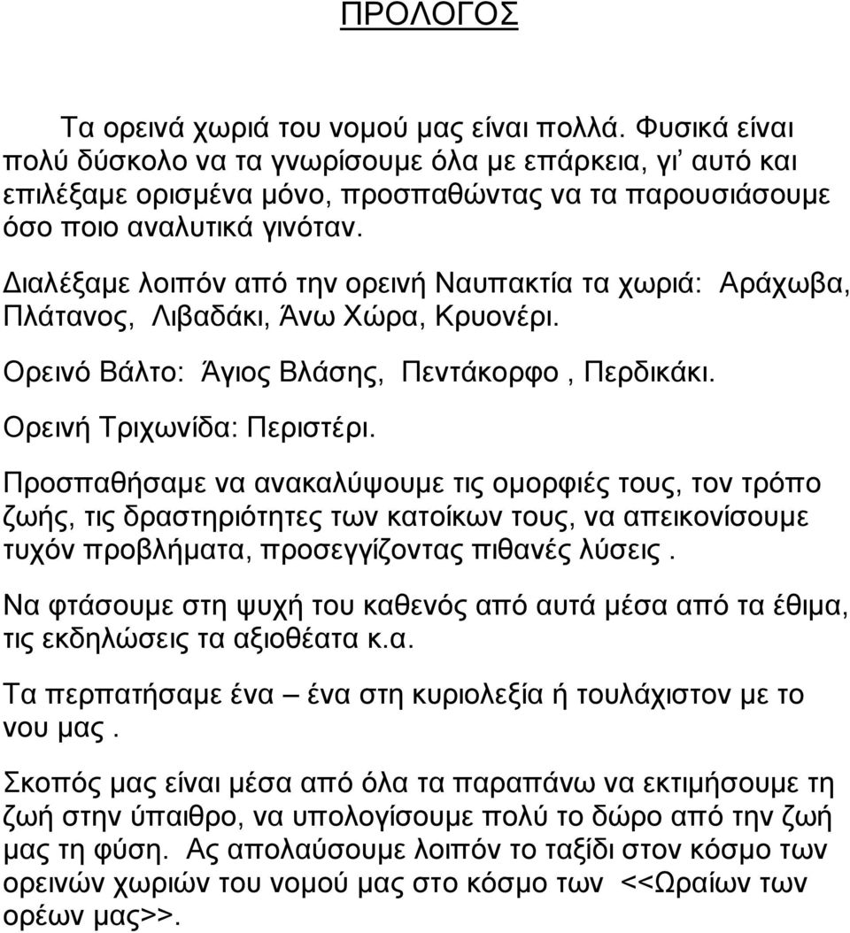 Διαλέξαμε λοιπόν από την ορεινή Ναυπακτία τα χωριά: Αράχωβα, Πλάτανος, Λιβαδάκι, Άνω Χώρα, Κρυονέρι. Ορεινό Βάλτο: Άγιος Βλάσης, Πεντάκορφο, Περδικάκι. Ορεινή Τριχωνίδα: Περιστέρι.