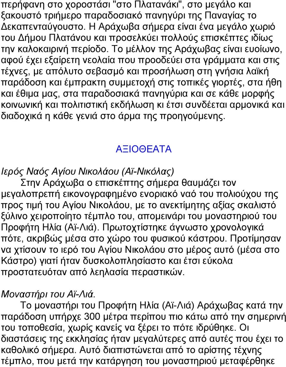 Το μέλλον της Αράχωβας είναι ευοίωνο, αφού έχει εξαίρετη νεολαία που προοδεύει στα γράμματα και στις τέχνες, με απόλυτο σεβασμό και προσήλωση στη γνήσια λαϊκή παράδοση και έμπρακτη συμμετοχή στις