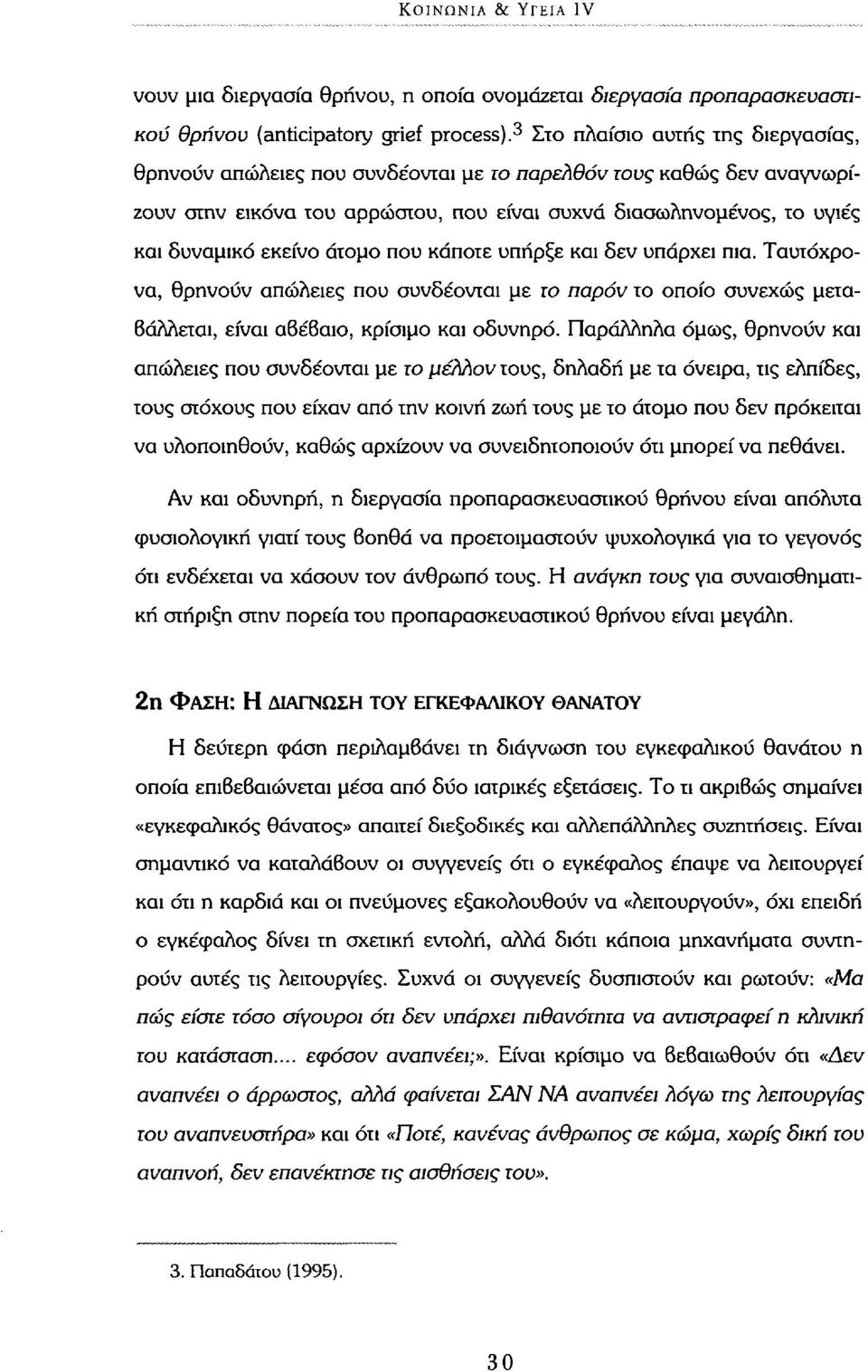 άτομο που κάποτε υπήρξε και δεν υπάρχει πια. Ταυτόχρονα, θρηνούν απώλειες που συνδέονται με το παρόν το οποίο συνεχώς μεταβάλλεται, είναι αβέβαιο, κρίσιμο και οδυνηρό.