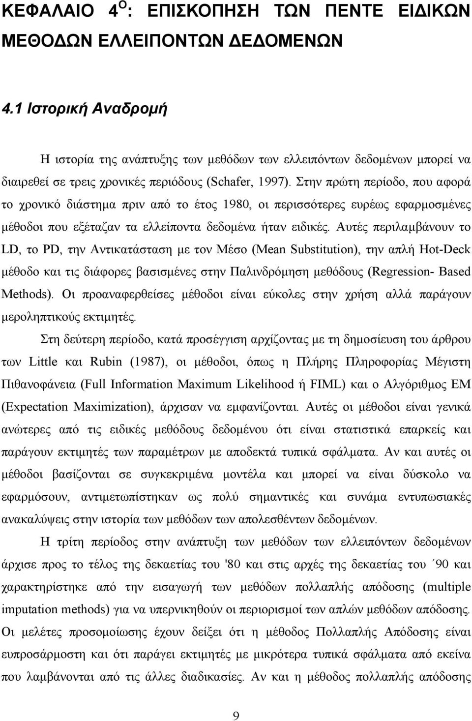 Στην πρώτη περίοδο, που αφορά τo χρονικό διάστηµα πριν από το έτος 1980, οι περισσότερες ευρέως εφαρµοσµένες µέθοδοι που εξέταζαν τα ελλείποντα δεδοµένα ήταν ειδικές.