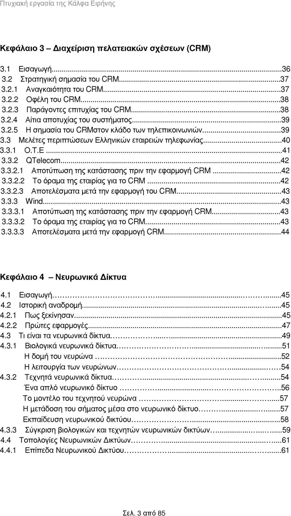 .. 42 3.3.2.1 Αποτύπωση της κατάστασης πριν την εφαρμογή CRM... 42 3.3.2.2 Το όραμα της εταιρίας για το CRM... 42 3.3.2.3 Αποτελέσματα μετά την εφαρμογή του CRM...43 3.3.3 Wind...43 3.3.3.1 Αποτύπωση της κατάστασης πριν την εφαρμογή CRM... 43 3.