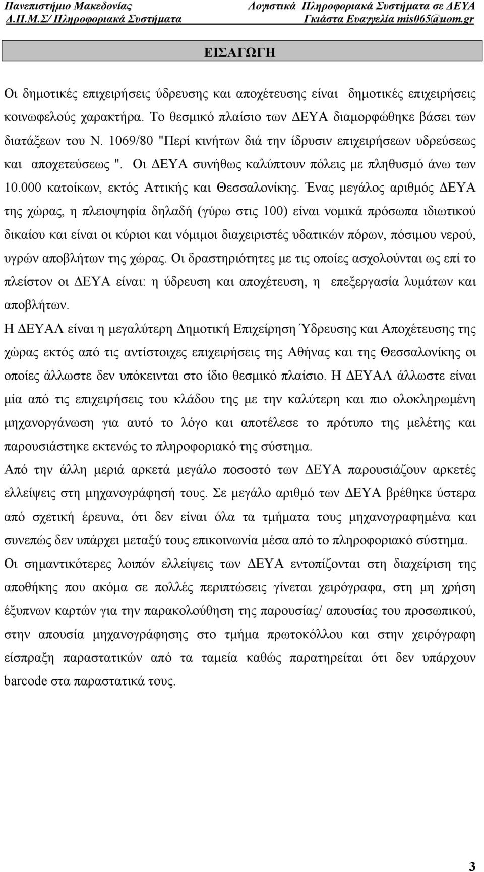 Ένας μεγάλος αριθμός ΔΕΥΑ της χώρας, η πλειοψηφία δηλαδή (γύρω στις 100) είναι νομικά πρόσωπα ιδιωτικού δικαίου και είναι οι κύριοι και νόμιμοι διαχειριστές υδατικών πόρων, πόσιμου νερού, υγρών