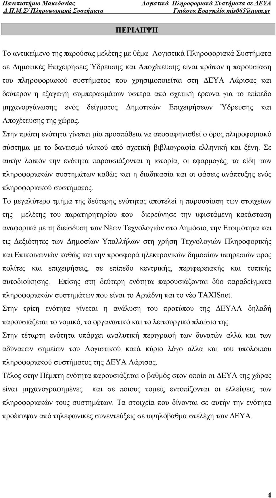 Στην πρώτη ενότητα γίνεται μία προσπάθεια να αποσαφηνισθεί ο όρος πληροφοριακό σύστημα με το δανεισμό υλικού από σχετική βιβλιογραφία ελληνική και ξένη.