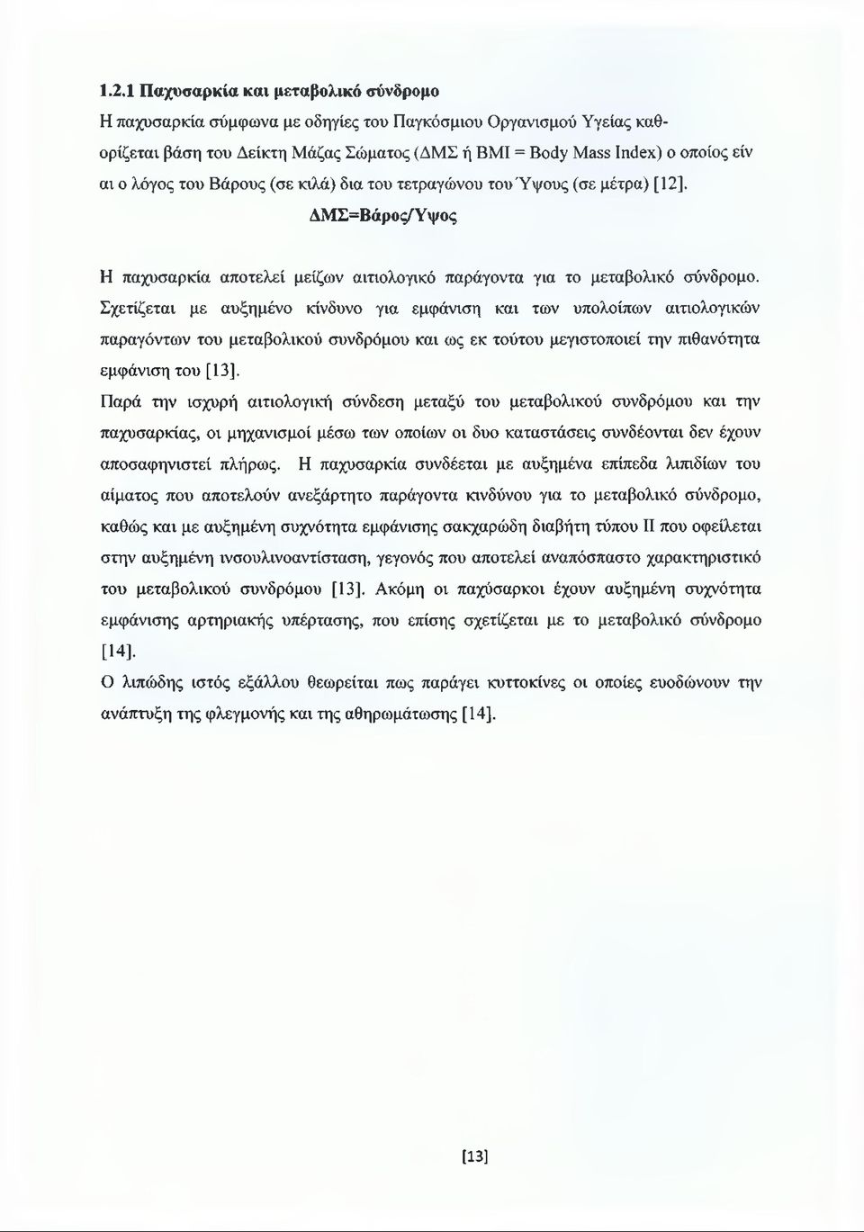 Σχετίζεται με αυξημένο κίνδυνο για εμφάνιση και των υπολοίπων αιτιολογικών παραγόντων του μεταβολικού συνδρόμου και ως εκ τούτου μεγιστοποιεί την πιθανότητα εμφάνιση του [13].