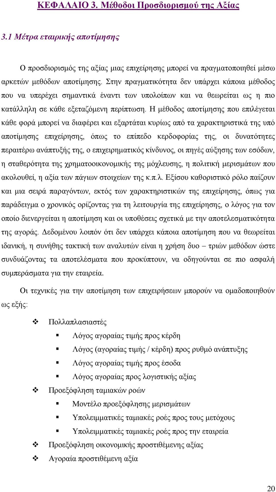 Η μέθοδος αποτίμησης που επιλέγεται κάθε φορά μπορεί να διαφέρει και εξαρτάται κυρίως από τα χαρακτηριστικά της υπό αποτίμησης επιχείρησης, όπως το επίπεδο κερδοφορίας της, οι δυνατότητες περαιτέρω