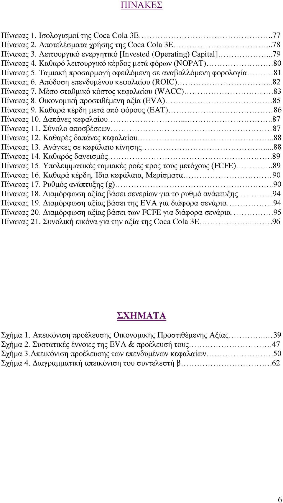 Μέσο σταθμικό κόστος κεφαλαίου (WACC)....83 Πίνακας 8. Οικονομική προστιθέμενη αξία (EVA).85 Πίνακας 9. Καθαρά κέρδη μετά από φόρους (EAT) 86 Πίνακας 10. Δαπάνες κεφαλαίου.....87 Πίνακας 11.