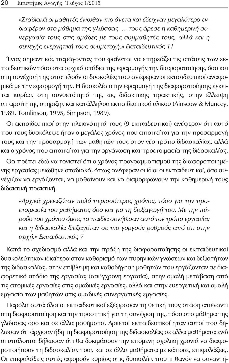 » Εκπαιδευτικός 11 Ένας σημαντικός παράγοντας που φαίνεται να επηρεάζει τις στάσεις των εκπαιδευτικών τόσο στα αρχικά στάδια της εφαρμογής της διαφοροποίησης όσο και στη συνέχισή της αποτελούν οι