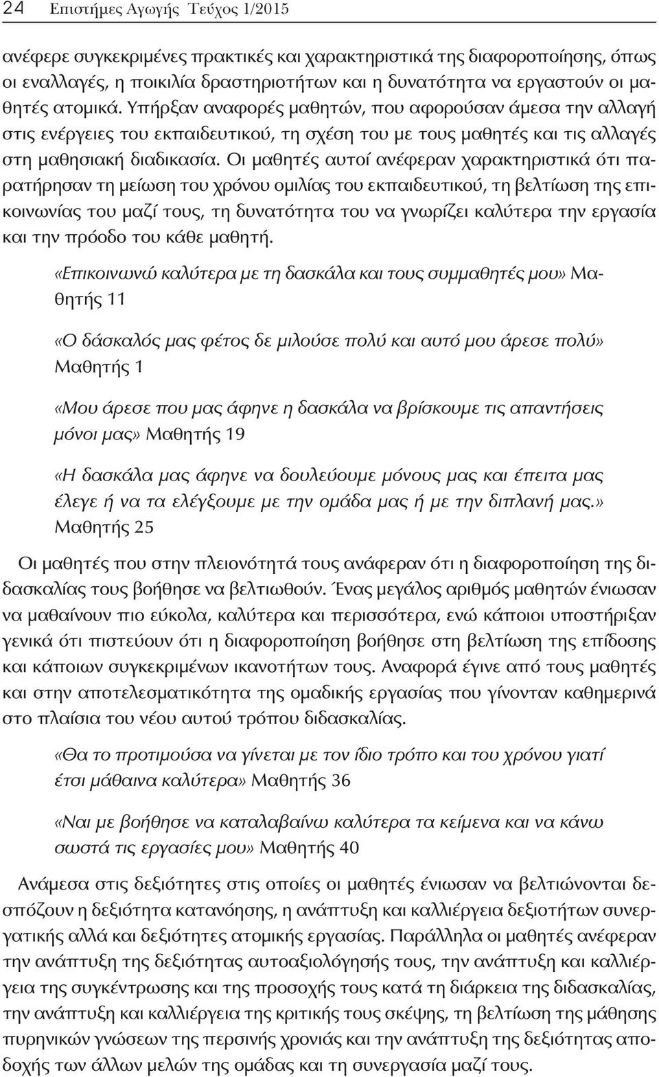 Οι μαθητές αυτοί ανέφεραν χαρακτηριστικά ότι παρατήρησαν τη μείωση του χρόνου ομιλίας του εκπαιδευτικού, τη βελτίωση της επικοινωνίας του μαζί τους, τη δυνατότητα του να γνωρίζει καλύτερα την εργασία