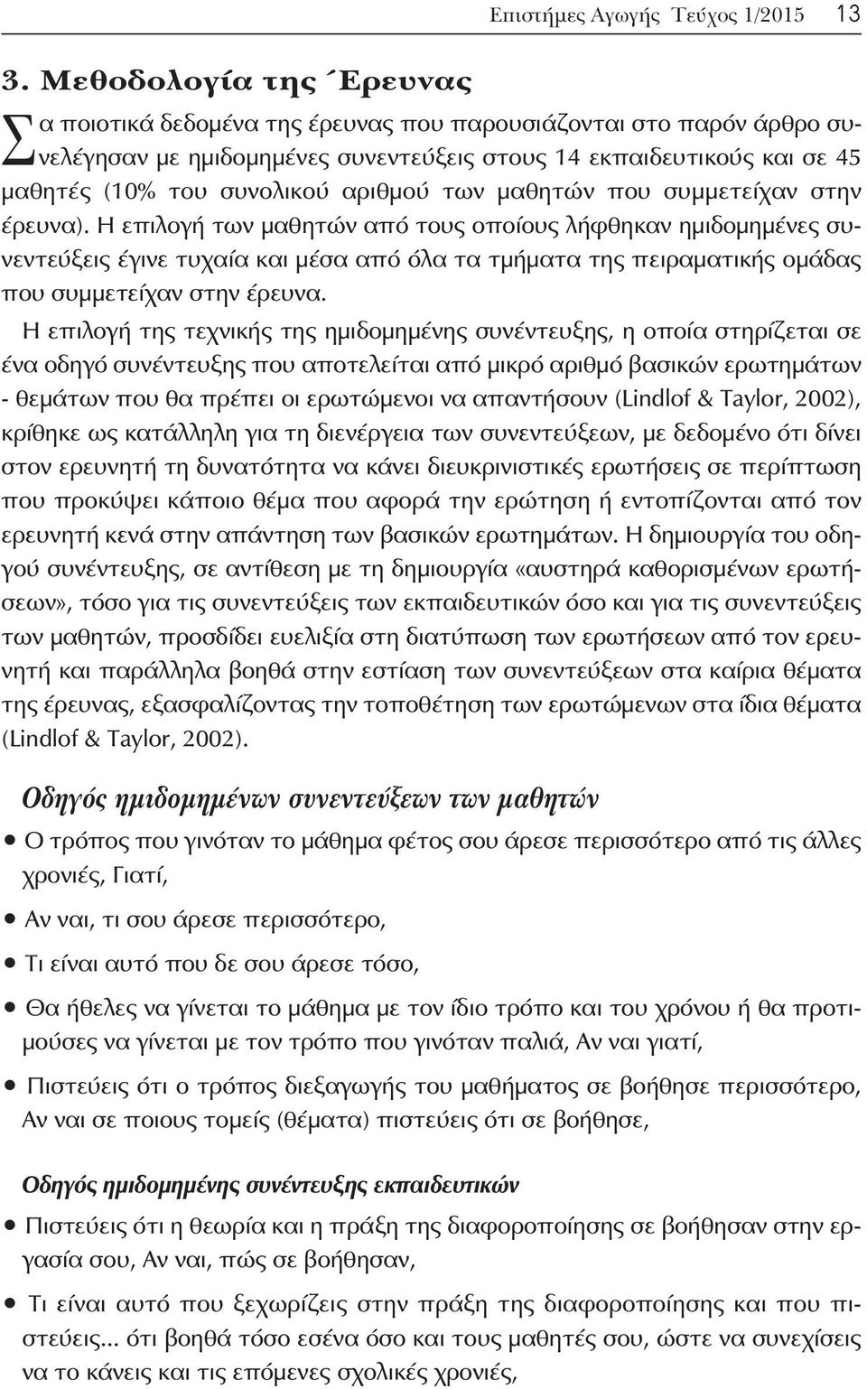 Η επιλογή των μαθητών από τους οποίους λήφθηκαν ημιδομημένες συνεντεύξεις έγινε τυχαία και μέσα από όλα τα τμήματα της πειραματικής ομάδας που συμμετείχαν στην έρευνα.