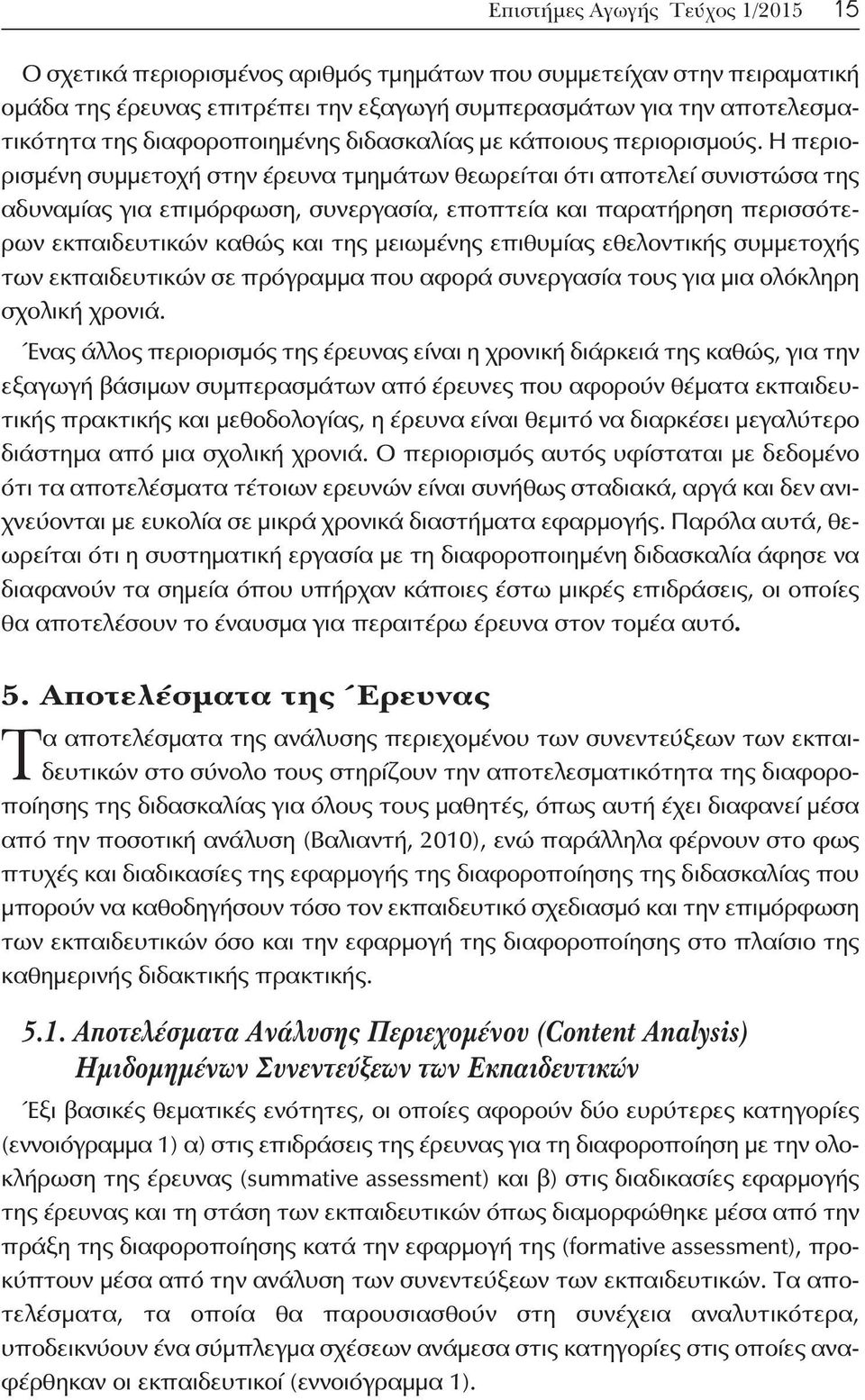 Η περιορισμένη συμμετοχή στην έρευνα τμημάτων θεωρείται ότι αποτελεί συνιστώσα της αδυναμίας για επιμόρφωση, συνεργασία, εποπτεία και παρατήρηση περισσότερων εκπαιδευτικών καθώς και της μειωμένης