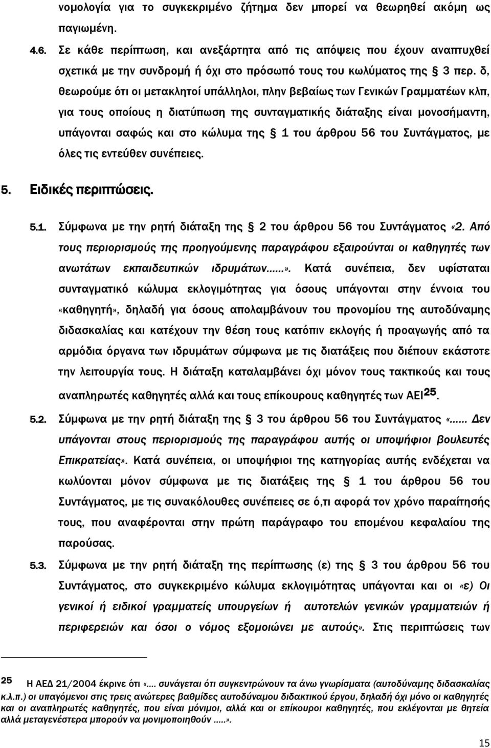 δ, θεωρούμε ότι οι μετακλητοί υπάλληλοι, πλην βεβαίως των Γενικών Γραμματέων κλπ, για τους οποίους η διατύπωση της συνταγματικής διάταξης είναι μονοσήμαντη, υπάγονται σαφώς και στο κώλυμα της 1 του