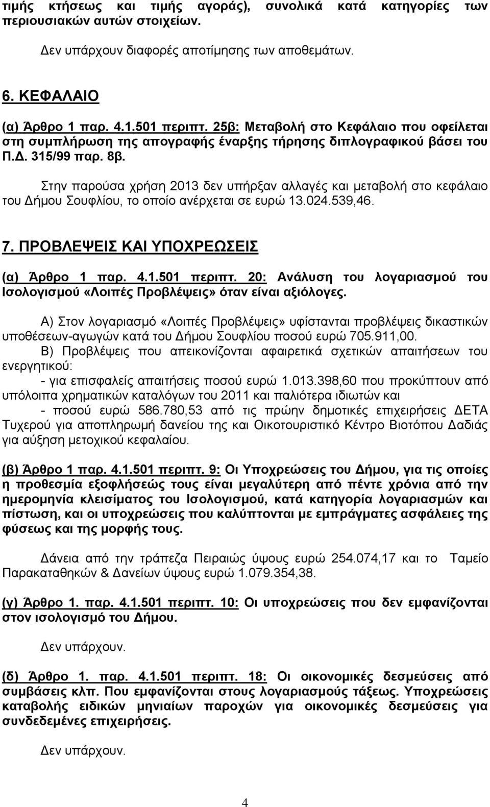 Στην παρούσα χρήση 2013 δεν υπήρξαν αλλαγές και μεταβολή στο κεφάλαιο του Δήμου Σουφλίου, το οποίο ανέρχεται σε ευρώ 13.024.539,46. 7. ΠΡΟΒΛΕΨΕΙΣ ΚΑΙ ΥΠΟΧΡΕΩΣΕΙΣ (α) Άρθρο 1 παρ. 4.1.501 περιπτ.