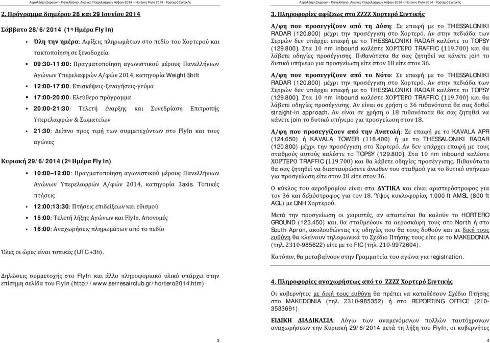 Συνεδρίαση Επιτροπής Υπερελαφρών & Σωματείων 21:30: Δείπνο προς τιμή των συμμετεχόντων στο FlyIn και τους αγώνες Κυριακή 29/6/2014 (2 η Ημέρα Fly In) 10:00 12:00: Πραγματοποίηση αγωνιστικού μέρους