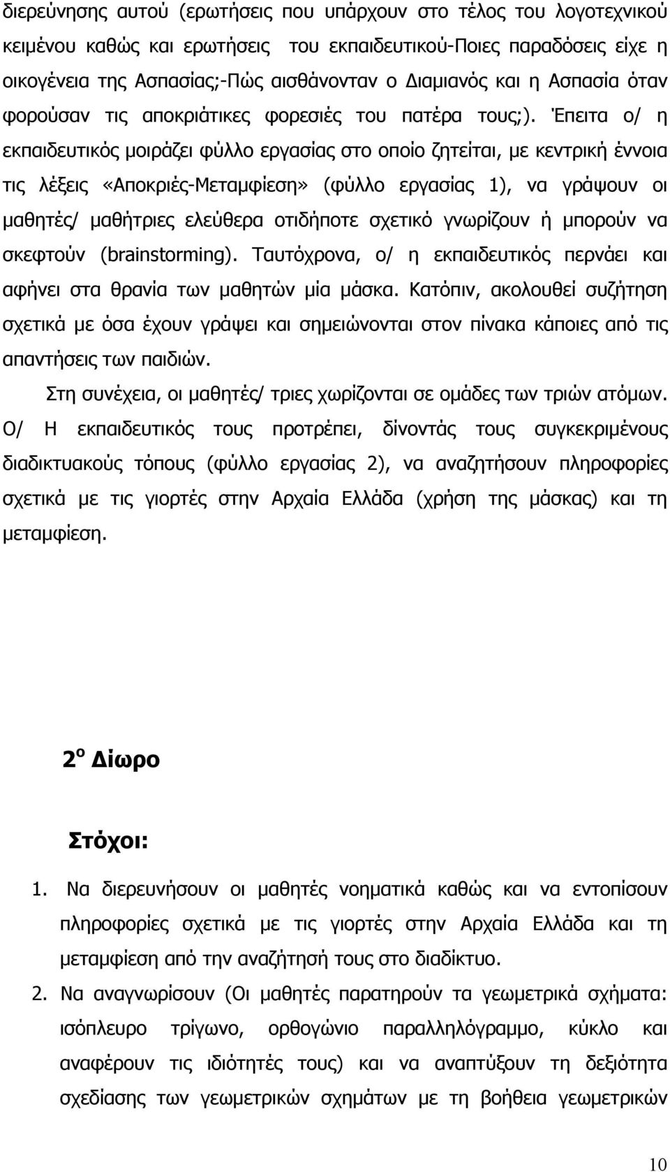 Έπειτα ο/ η εκπαιδευτικός μοιράζει φύλλο εργασίας στο οποίο ζητείται, με κεντρική έννοια τις λέξεις «Αποκριές-Μεταμφίεση» (φύλλο εργασίας 1), να γράψουν οι μαθητές/ μαθήτριες ελεύθερα οτιδήποτε