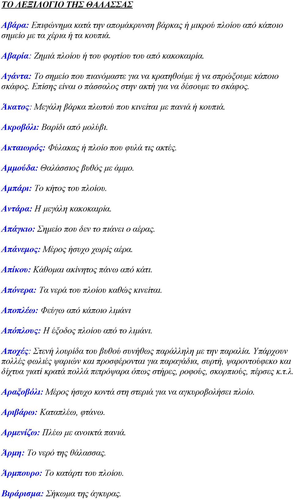 Ακροβόλι: Βαρίδι από μολύβι. Ακταιωρός: Φύλακας ή πλοίο πoυ φυλά τις ακτές. Αμμούδα: Θαλάσσιος βυθός με άμμο. Αμπάρι: Το κήτος τoυ πλοίου. Αντάρα: Η μεγάλη κακοκαιρία.