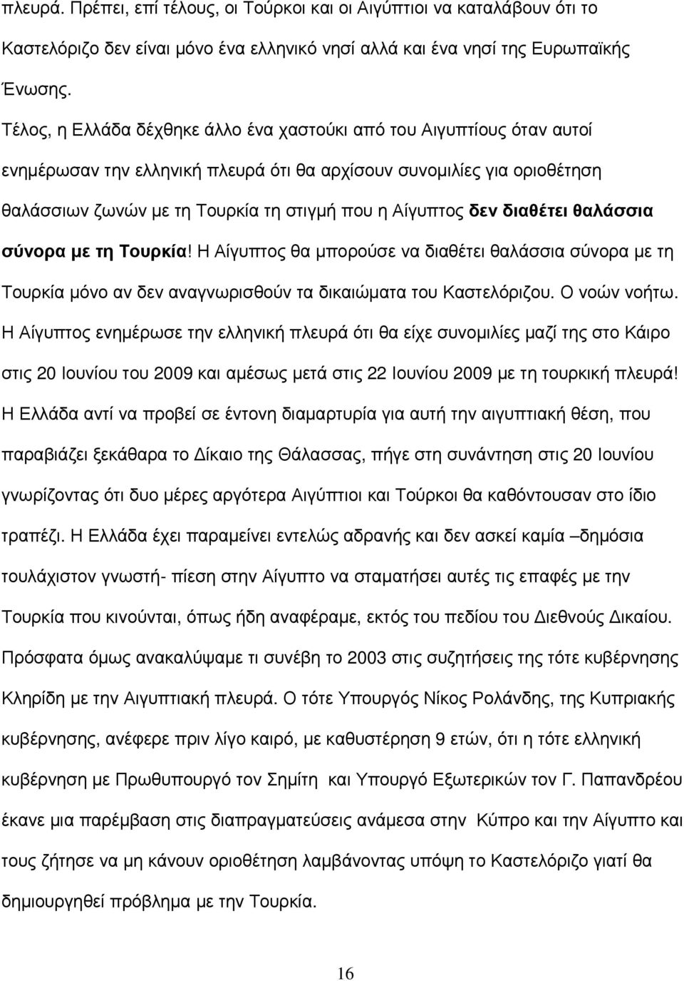 δεν διαθέτει θαλάσσια σύνορα µε τη Τουρκία! Η Αίγυπτος θα µπορούσε να διαθέτει θαλάσσια σύνορα µε τη Τουρκία µόνο αν δεν αναγνωρισθούν τα δικαιώµατα του Καστελόριζου. Ο νοών νοήτω.