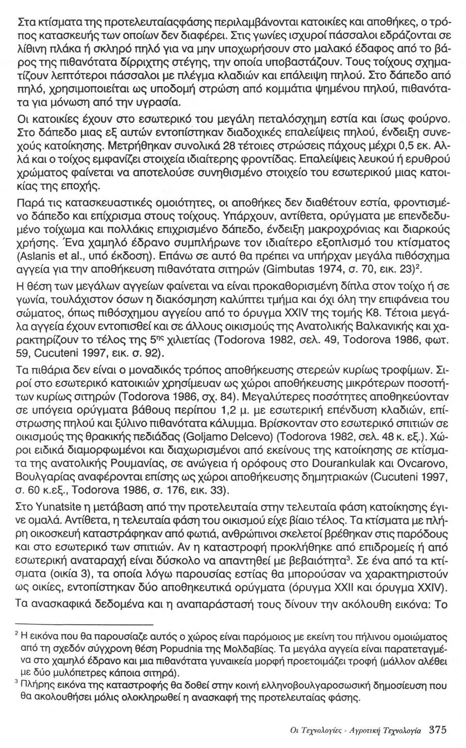 Τους τοίχους σχηματίζουν λεπτότεροι πάσσαλοι με πλέγμα κλαδιών και επάλειψη πηλού.