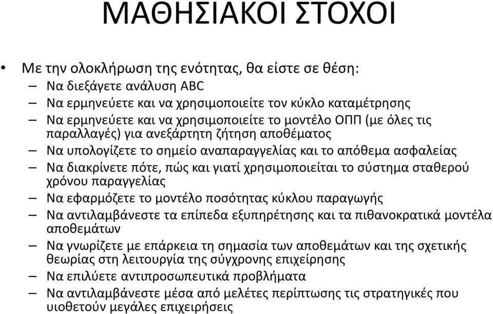 χρόνου παραγγελίας Να εφαρμόζετε το μοντέλο ποσότητας κύκλου παραγωγής Να αντιλαμβάνεστε τα επίπεδα εξυπηρέτησης και τα πιθανοκρατικάμοντέλα αποθεμάτων Να γνωρίζετε με επάρκεια τη σημασία των