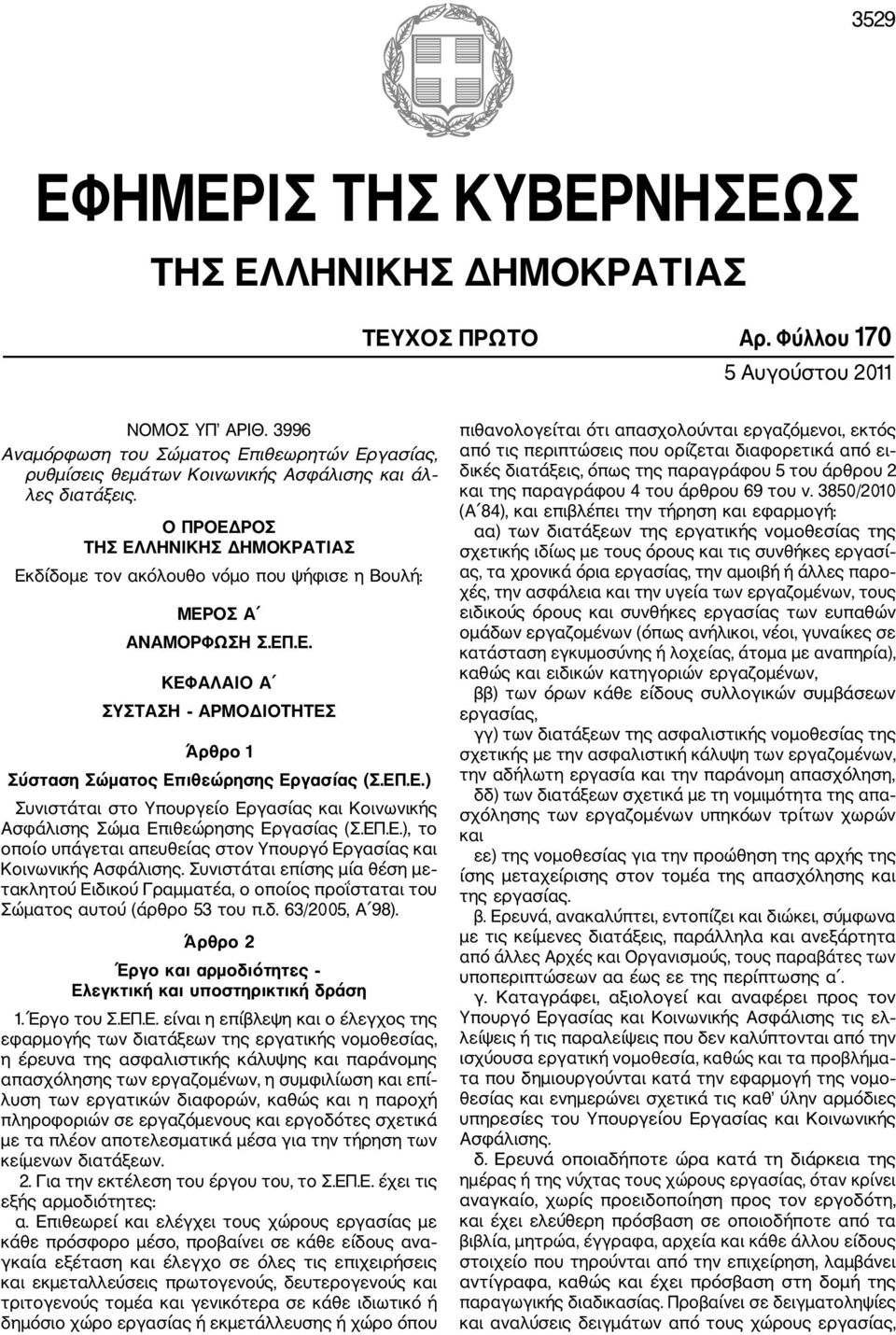 Ο ΠΡΟΕΔΡΟΣ ΤΗΣ ΕΛΛΗΝΙΚΗΣ ΔΗΜΟΚΡΑΤΙΑΣ Εκδίδομε τον ακόλουθο νόμο που ψήφισε η Βουλή: ΜΕΡΟΣ Α ΑΝΑΜΟΡΦΩΣΗ Σ.ΕΠ.Ε. ΚΕΦΑΛΑΙΟ Α ΣΥΣΤΑΣΗ ΑΡΜΟΔΙΟΤΗΤΕΣ Άρθρο 1 Σύσταση Σώματος Επιθεώρησης Εργασίας (Σ.ΕΠ.Ε.) Συνιστάται στο Υπουργείο Εργασίας και Κοινωνικής Ασφάλισης Σώμα Επιθεώρησης Εργασίας (Σ.