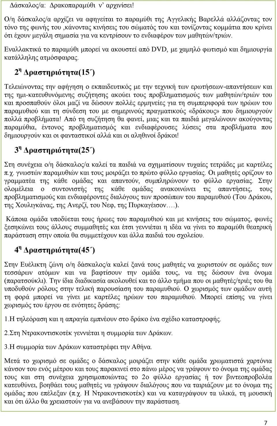 για να κεντρίσουν το ενδιαφέρον των μαθητών/τριών. Εναλλακτικά το παραμύθι μπορεί να ακουστεί από DVD, με χαμηλό φωτισμό και δημιουργία κατάλληλης ατμόσφαιρας.