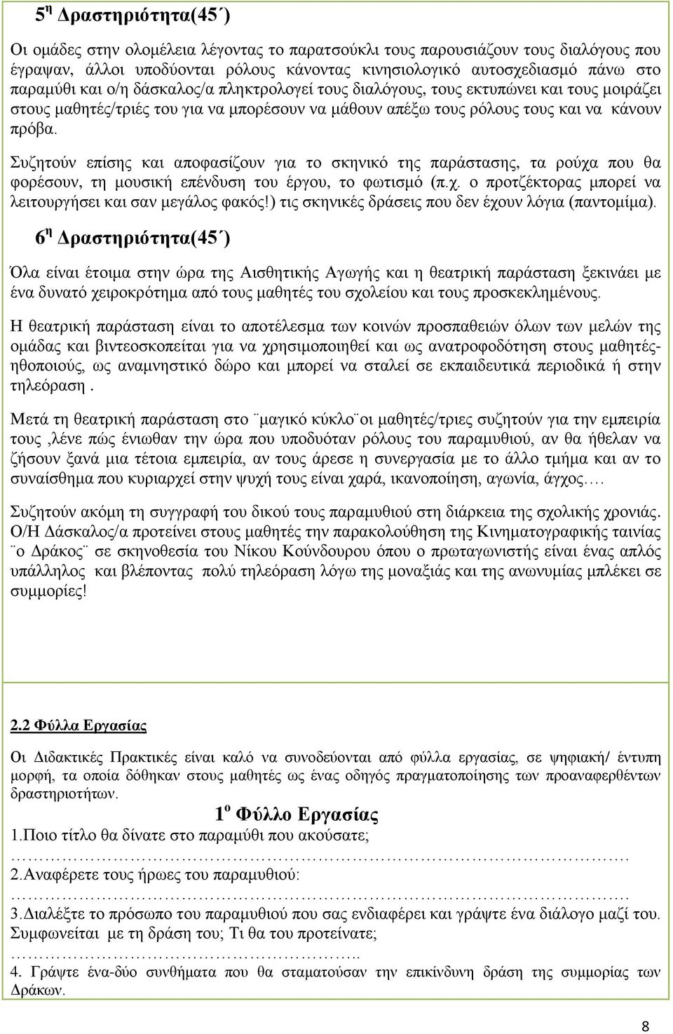 Συζητούν επίσης και αποφασίζουν για το σκηνικό της παράστασης, τα ρούχα που θα φορέσουν, τη μουσική επένδυση του έργου, το φωτισμό (π.χ. ο προτζέκτορας μπορεί να λειτουργήσει και σαν μεγάλος φακός!