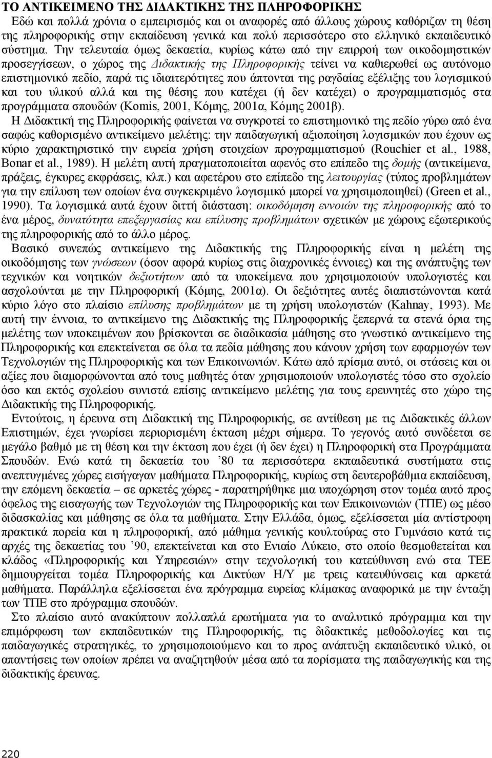 Την τελευταία όμως δεκαετία, κυρίως κάτω από την επιρροή των οικοδομηστικών προσεγγίσεων, ο χώρος της Διδακτικής της Πληροφορικής τείνει να καθιερωθεί ως αυτόνομο επιστημονικό πεδίο, παρά τις