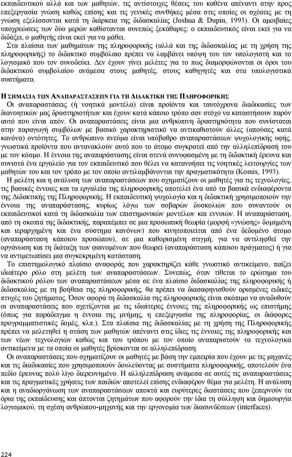 Οι αμοιβαίες υποχρεώσεις των δύο μερών καθίστανται συνεπώς ξεκάθαρες: ο εκπαιδευτικός είναι εκεί για να διδάξει, ο μαθητής είναι εκεί για να μάθει.