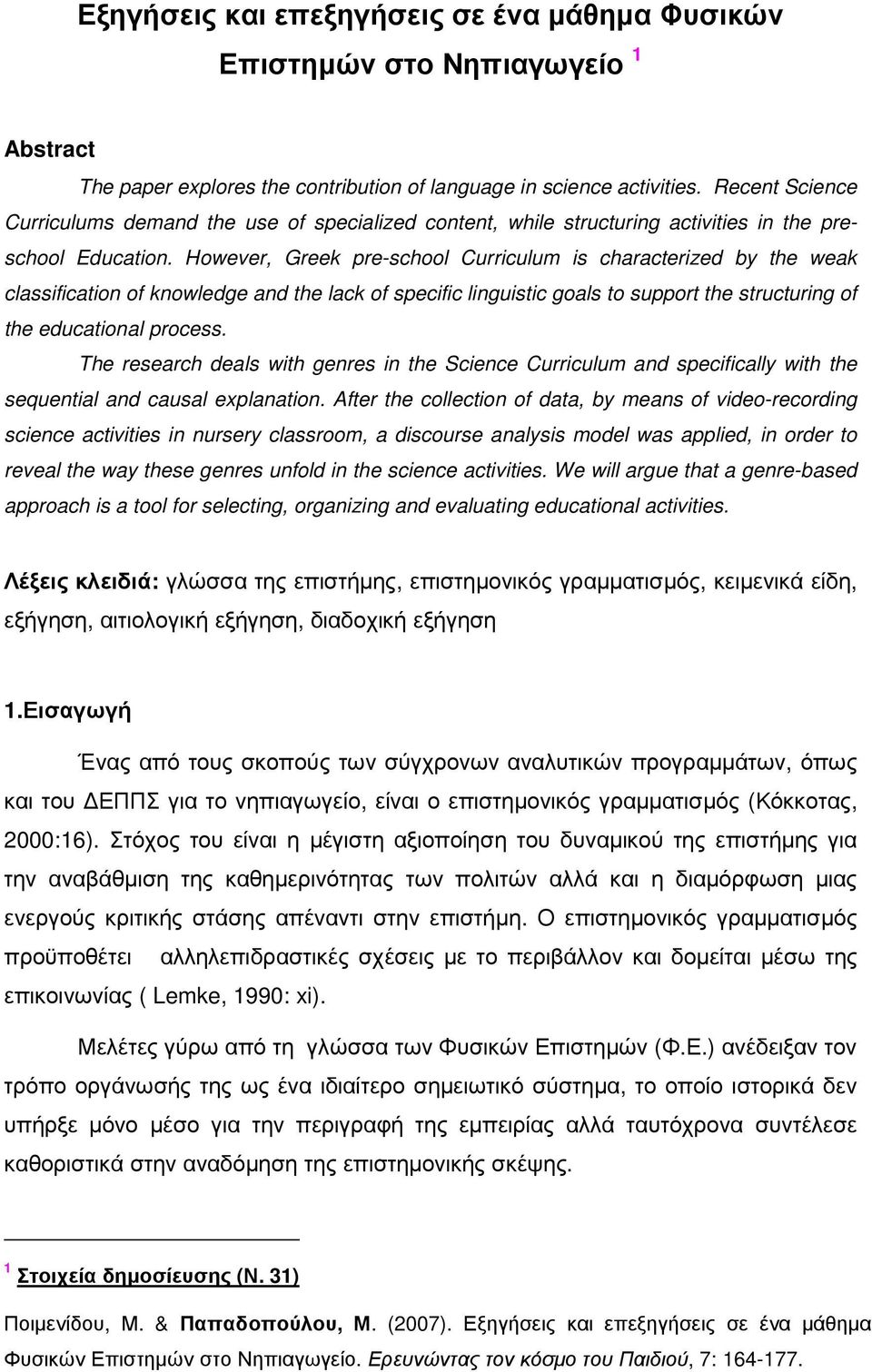 However, Greek pre-school Curriculum is characterized by the weak classification of knowledge and the lack of specific linguistic goals to support the structuring of the educational process.