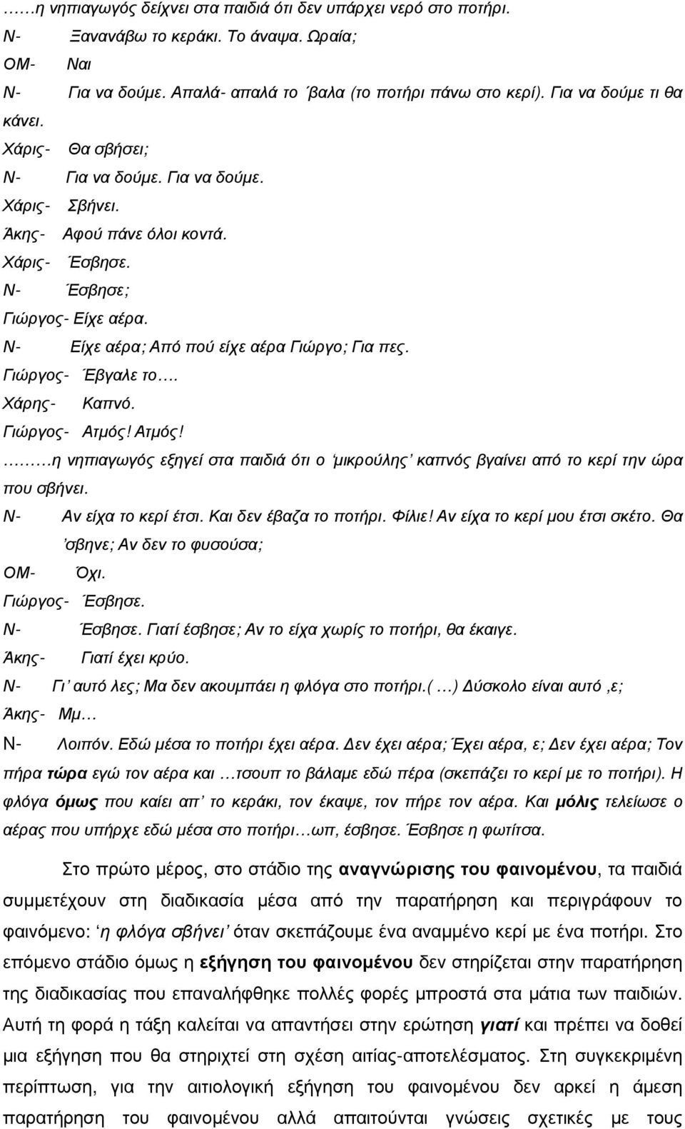 Ν- Είχε αέρα; Από πού είχε αέρα Γιώργο; Για πες. Γιώργος- Έβγαλε το. Χάρης- Καπνό. Γιώργος- Ατµός! Ατµός! η νηπιαγωγός εξηγεί στα παιδιά ότι ο µικρούλης καπνός βγαίνει από το κερί την ώρα που σβήνει.