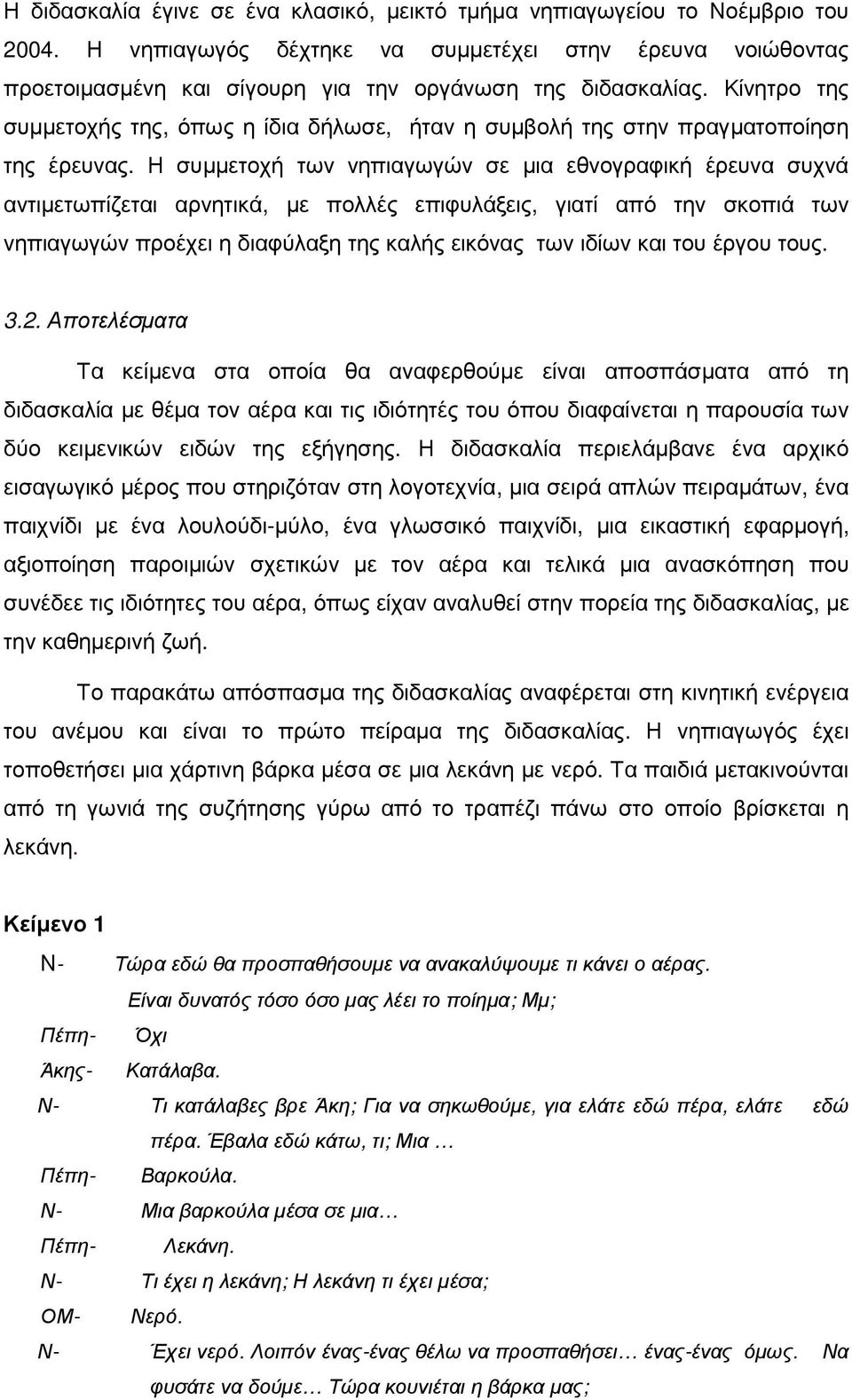 Κίνητρο της συµµετοχής της, όπως η ίδια δήλωσε, ήταν η συµβολή της στην πραγµατοποίηση της έρευνας.