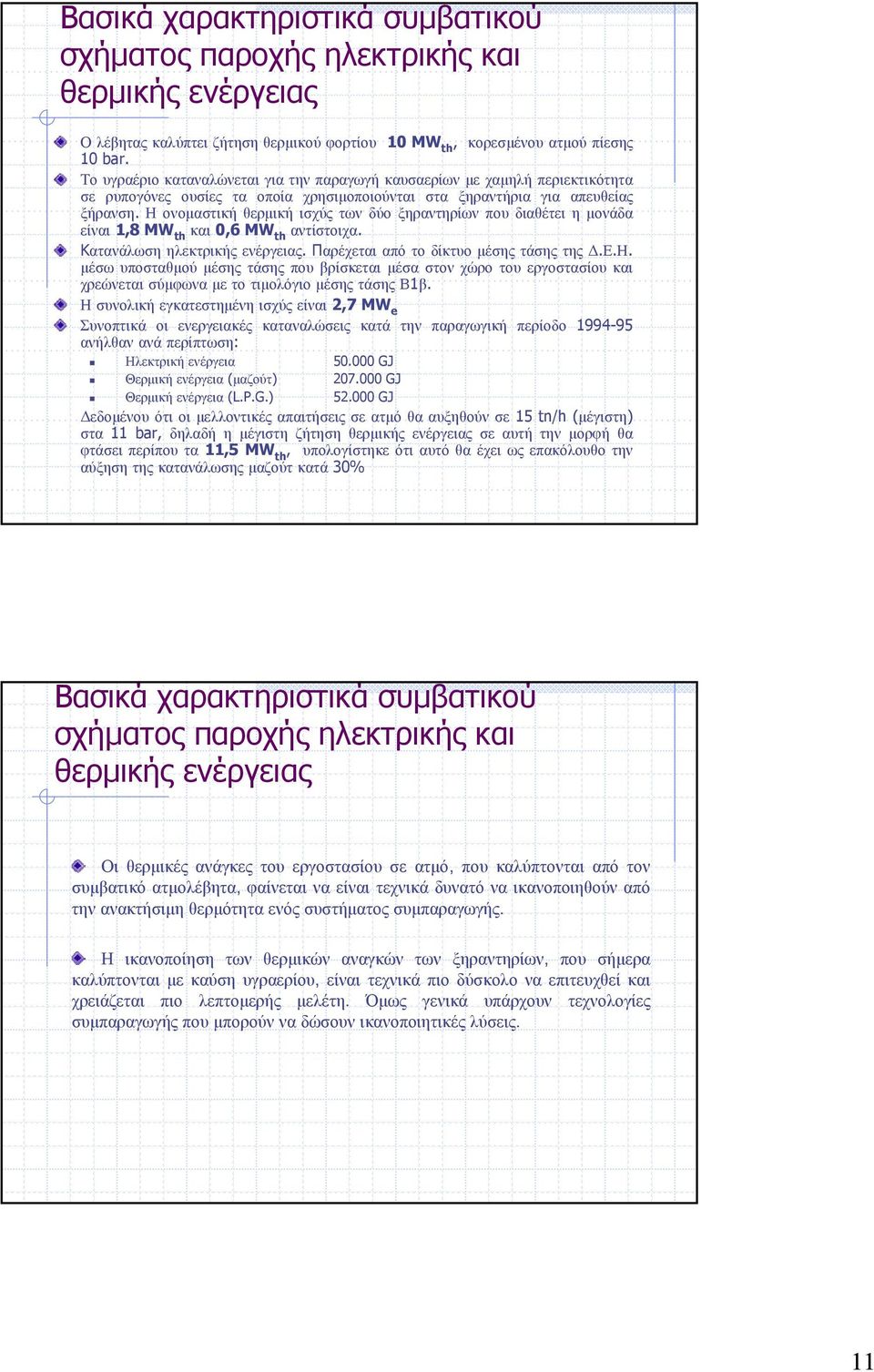 Η ονομαστική θερμική ισχύς των δύο ξηραντηρίων που διαθέτει η μονάδα είναι 1,8 MW th και 0,6 MW th αντίστοιχα. Κατανάλωση ηλεκτρικής ενέργειας. Παρέχεται από το δίκτυο μέσης τάσης της Δ.Ε.Η. μέσω υποσταθμού μέσης τάσης που βρίσκεται μέσα στον χώρο του εργοστασίου και χρεώνεται σύμφωνα με το τιμολόγιο μέσης τάσης Β1β.