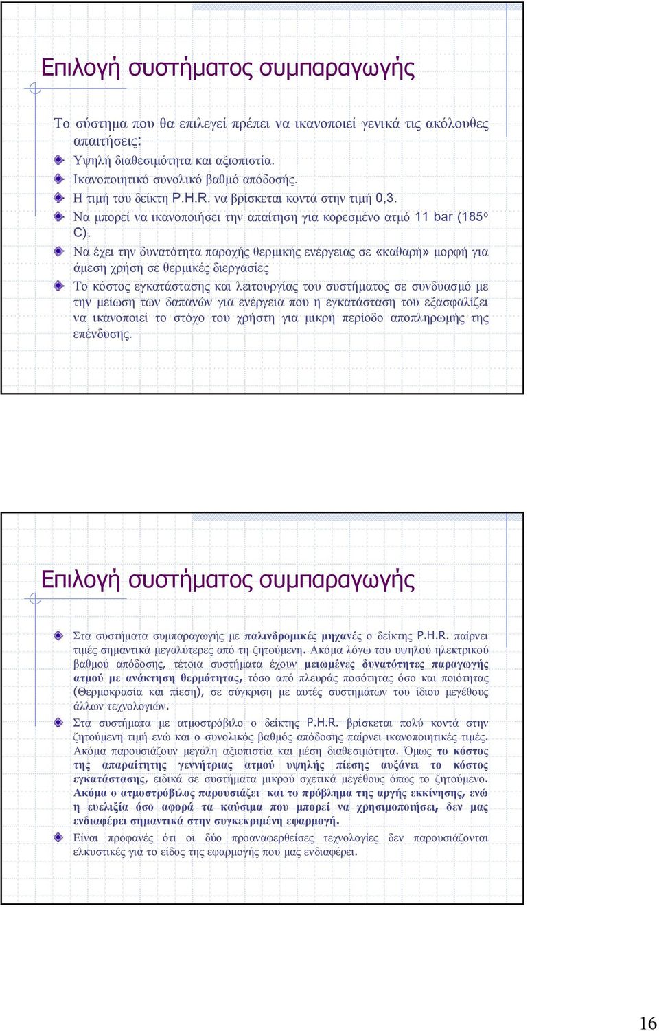 Να έχει την δυνατότητα παροχής θερμικής ενέργειας σε «καθαρή» μορφή για άμεση χρήση σε θερμικές διεργασίες Το κόστος εγκατάστασης και λειτουργίας του συστήματος σε συνδυασμό με την μείωση των δαπανών