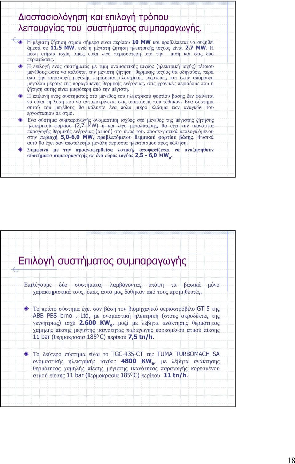 Η επιλογή ενός συστήματος με τιμή ονομαστικής ισχύος (ηλεκτρική ισχύς) τέτοιου μεγέθους ώστε να καλύπτει την μέγιστη ζήτηση θερμικής ισχύος θα οδηγούσε, πέρα από την παραγωγή μεγάλης περίσσειας