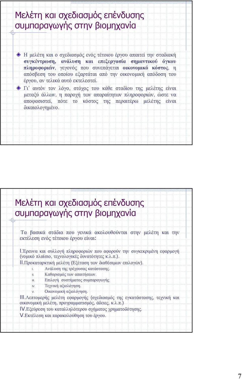 Γι αυτόν τον λόγο, στόχος του κάθε σταδίου της μελέτης είναι μεταξύ άλλων, η παροχή των απαραίτητων πληροφοριών, ώστε να αποφασιστεί, πότε το κόστος της περαιτέρω μελέτης είναι δικαιολογημένο.