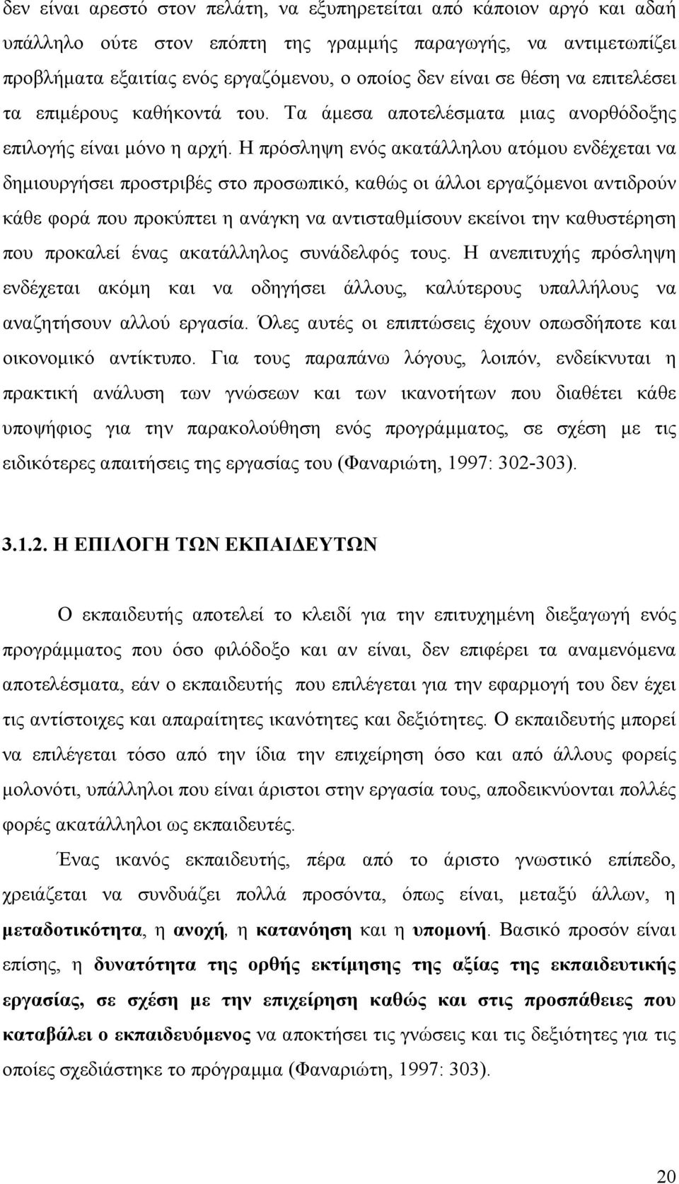 Η πρόσληψη ενός ακατάλληλου ατόμου ενδέχεται να δημιουργήσει προστριβές στο προσωπικό, καθώς οι άλλοι εργαζόμενοι αντιδρούν κάθε φορά που προκύπτει η ανάγκη να αντισταθμίσουν εκείνοι την καθυστέρηση