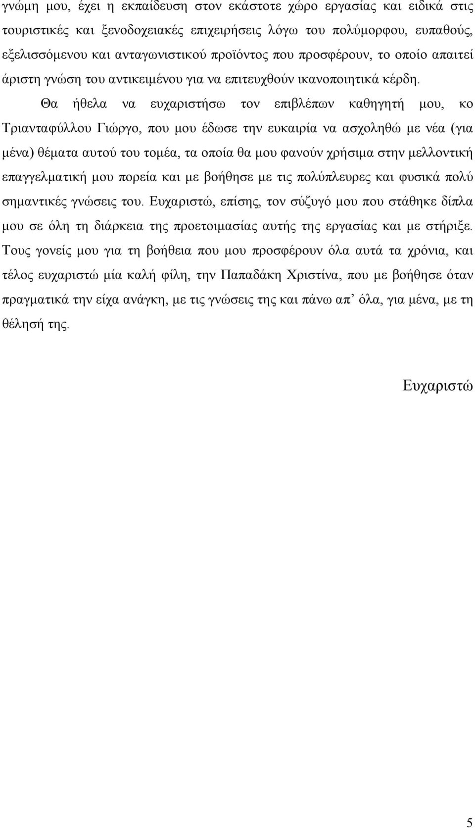 Θα ήθελα να ευχαριστήσω τον επιβλέπων καθηγητή μου, κο Τριανταφύλλου Γιώργο, που μου έδωσε την ευκαιρία να ασχοληθώ με νέα (για μένα) θέματα αυτού του τομέα, τα οποία θα μου φανούν χρήσιμα στην