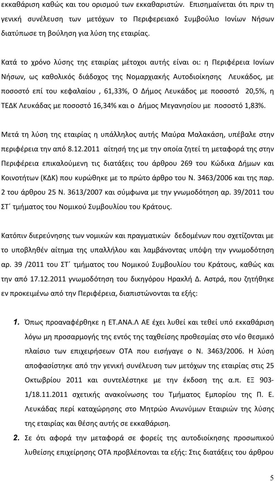 Λευκάδος με ποσοστό 20,5%, η ΤΕΔΚ Λευκάδας με ποσοστό 16,34% και ο Δήμος Μεγανησίου με ποσοστό 1,83%. Μετά τη λύση της εταιρίας η υπάλληλος αυτής Μαύρα Μαλακάση, υπέβαλε στην περιφέρεια την από 8.12.