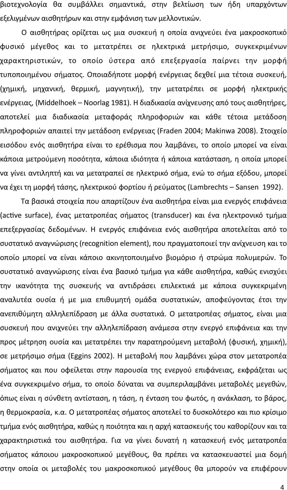 την μορφή τυποποιημένου σήματος. Οποιαδήποτε μορφή ενέργειας δεχθεί μια τέτοια συσκευή, (χημική, μηχανική, θερμική, μαγνητική), την μετατρέπει σε μορφή ηλεκτρικής ενέργειας, (Middelhoek Noorlag 1981).