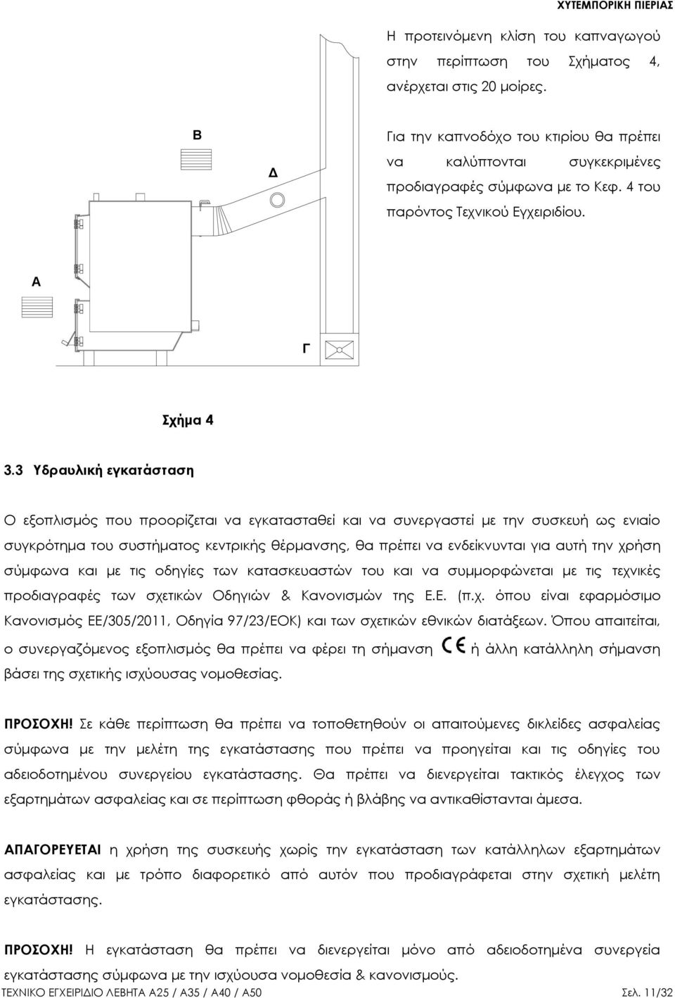 3 Τδραυλική εγκατάσταση Ο εξοπλισμός που προορίζεται να εγκατασταθεί και να συνεργαστεί με την συσκευή ως ενιαίο συγκρότημα του συστήματος κεντρικής θέρμανσης, θα πρέπει να ενδείκνυνται για αυτή την