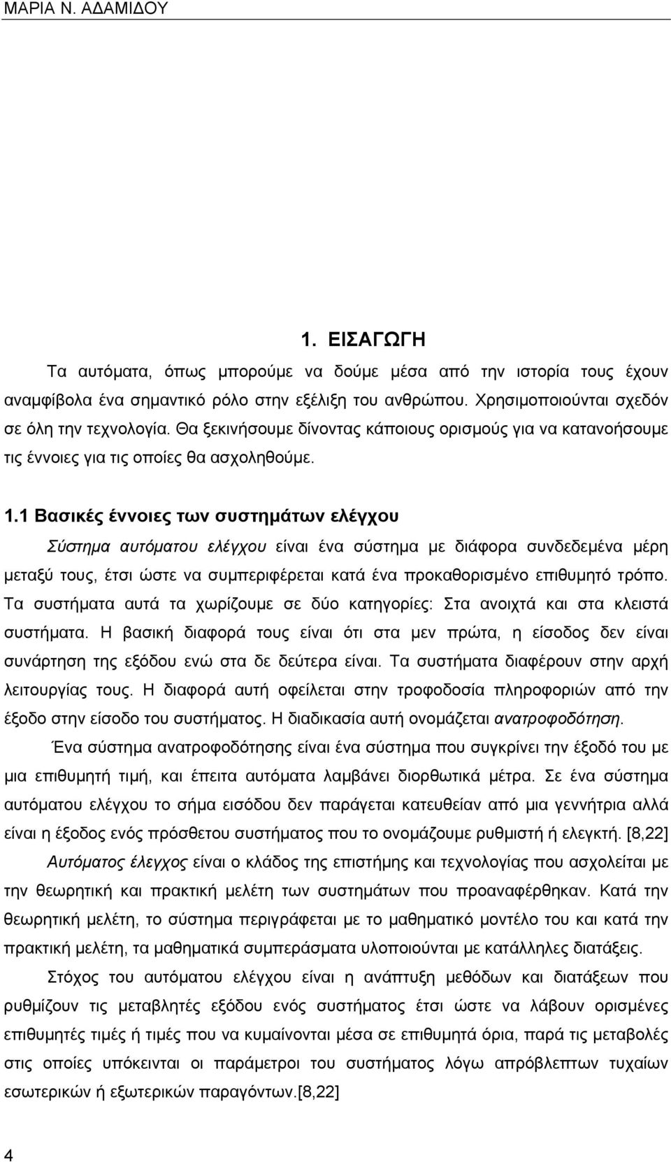 1 Βασικές έννοιες των συστημάτων ελέγχου Σύστημα αυτόματου ελέγχου είναι ένα σύστημα με διάφορα συνδεδεμένα μέρη μεταξύ τους, έτσι ώστε να συμπεριφέρεται κατά ένα προκαθορισμένο επιθυμητό τρόπο.